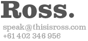 Ross. speak@thisisross.com +61 402 346 956